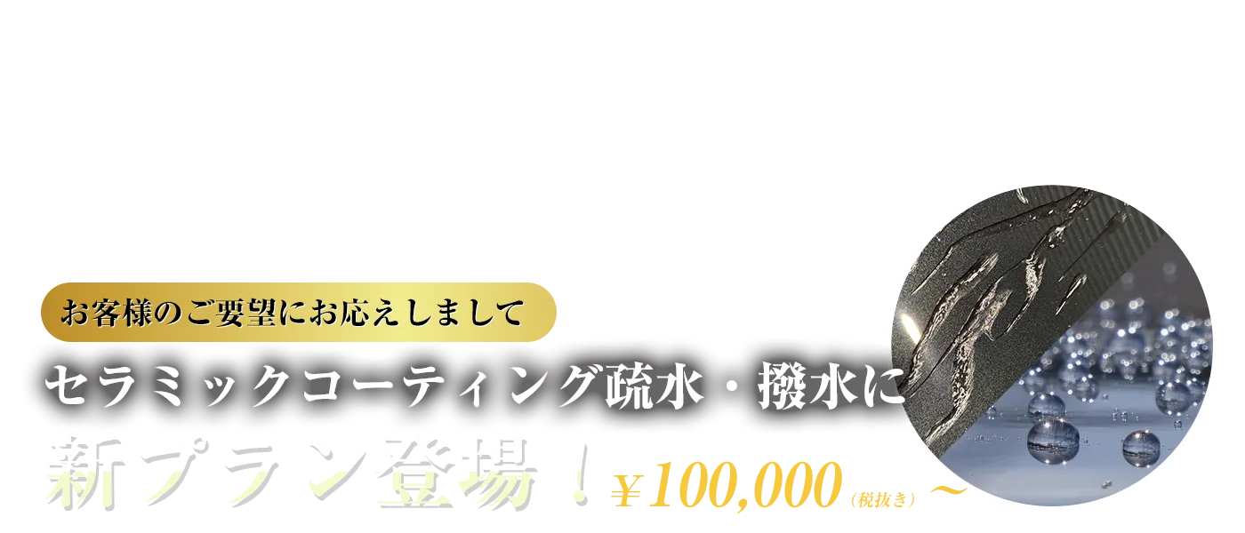 お客様のご要望にお応えしましてセラミックコーティング疏水・撥水に新プラン登場！￥100,000（税抜き）～